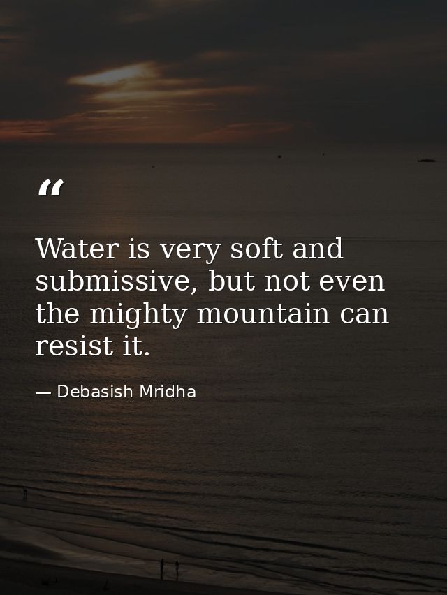Water is very soft and submissive, but not even the mighty mountain can resist it. — Debasish Mridha