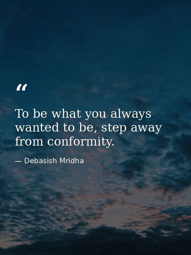 To be what you always wanted to be, step away from conformity. — Debasish Mridha