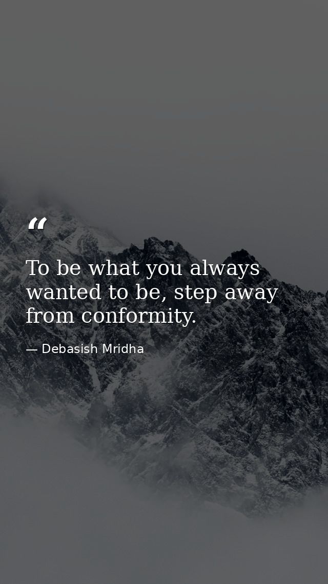 To be what you always wanted to be, step away from conformity. — Debasish Mridha