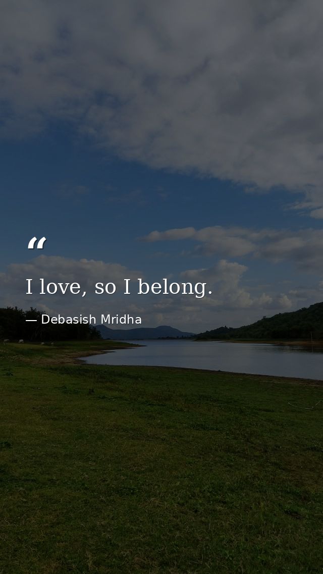 I love, so I belong. — Debasish Mridha