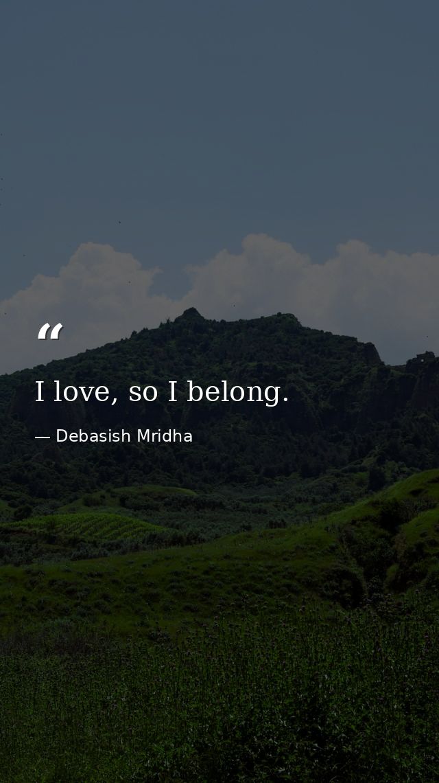 I love, so I belong. — Debasish Mridha