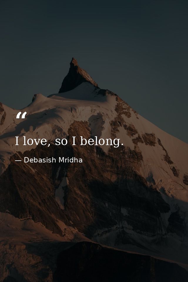 I love, so I belong. — Debasish Mridha