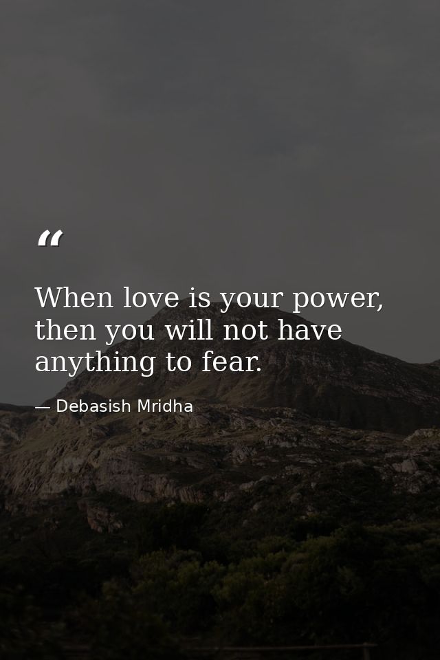 When love is your power, then you will not have anything to fear. — Debasish Mridha