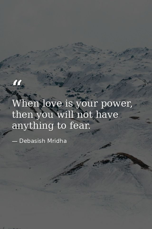 When love is your power, then you will not have anything to fear. — Debasish Mridha
