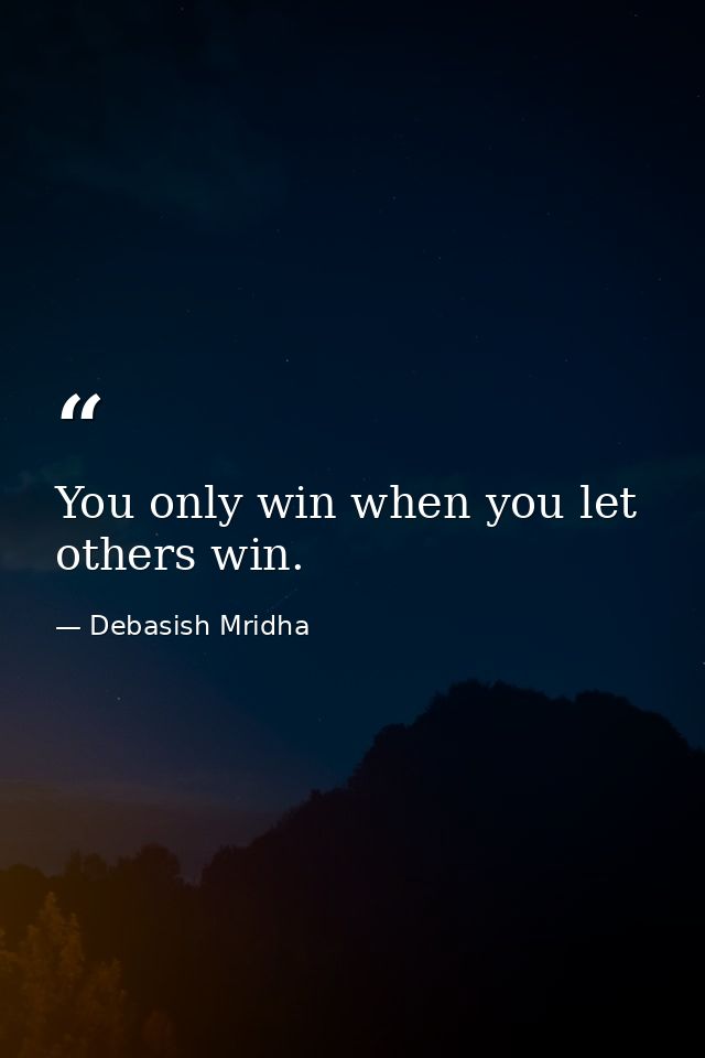 You only win when you let others win. — Debasish Mridha