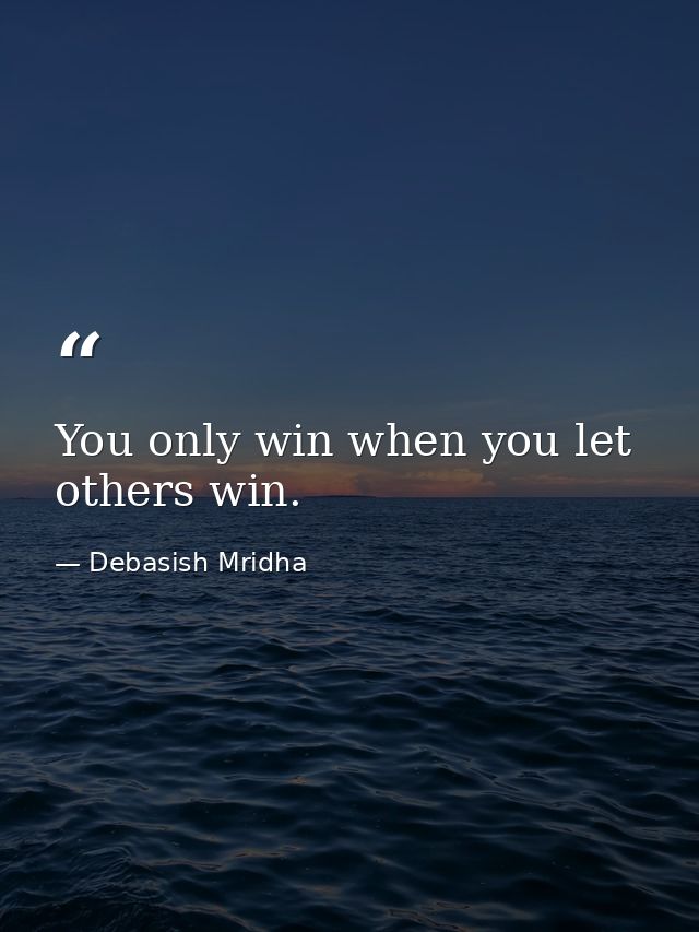 You only win when you let others win. — Debasish Mridha