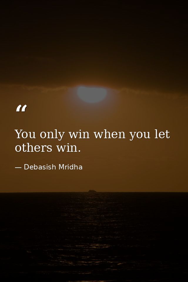 You only win when you let others win. — Debasish Mridha