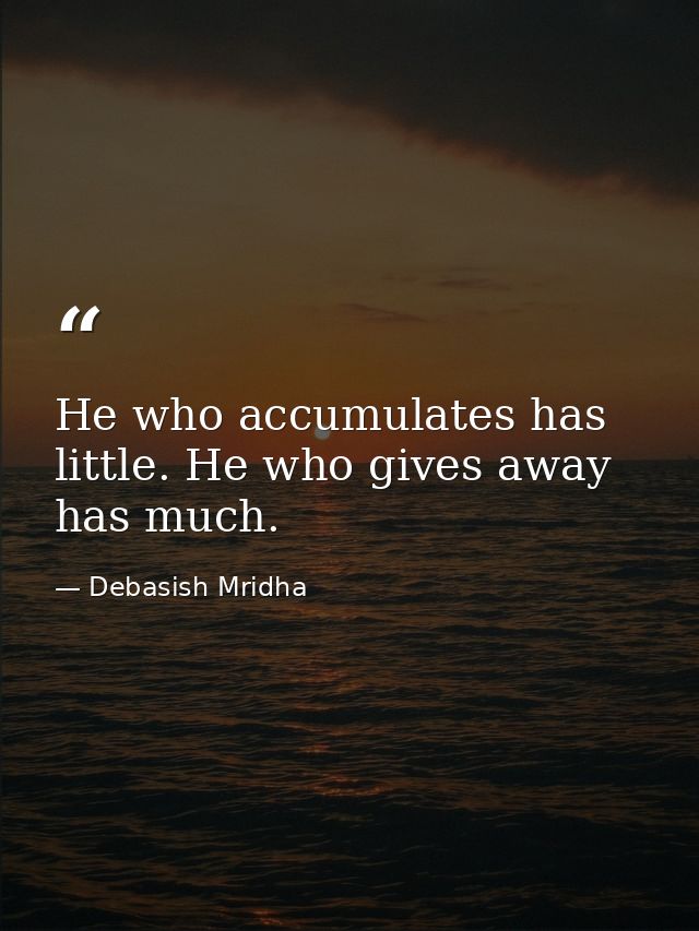 He who accumulates has little. He who gives away has much. — Debasish Mridha