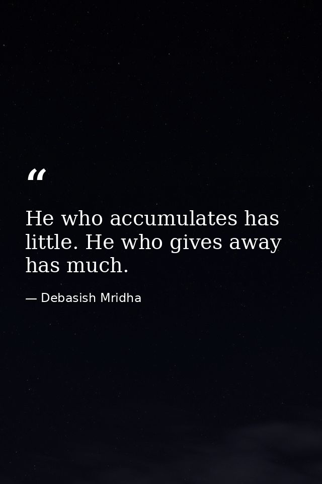 He who accumulates has little. He who gives away has much. — Debasish Mridha