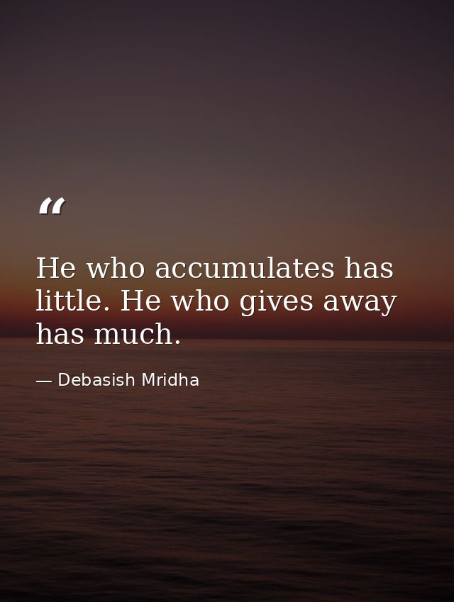 He who accumulates has little. He who gives away has much. — Debasish Mridha