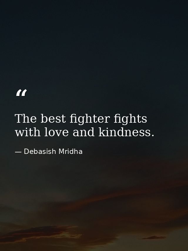 The best fighter fights with love and kindness. — Debasish Mridha