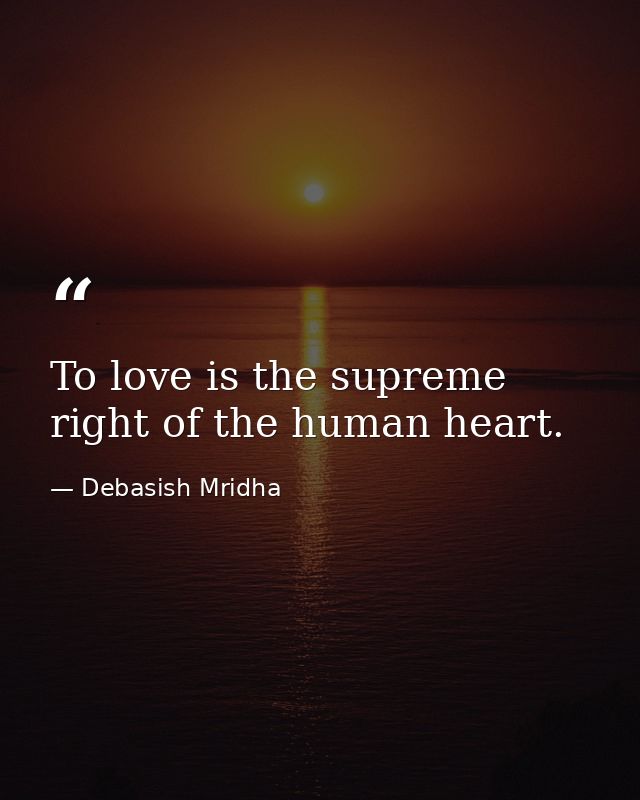 To love is the supreme right of the human heart. — Debasish Mridha