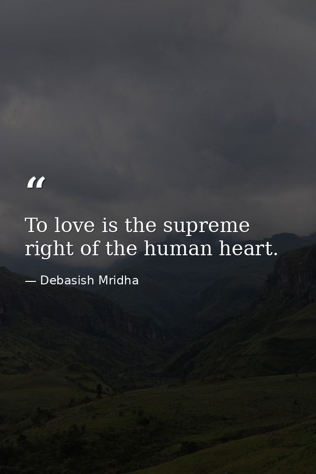 To love is the supreme right of the human heart. — Debasish Mridha