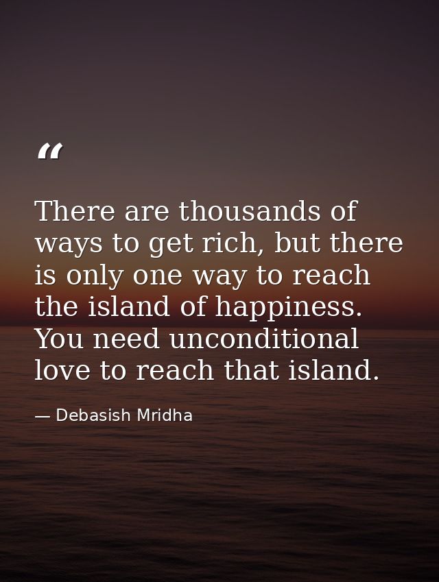 There are thousands of ways to get rich, but there is only one way to reach the island of happiness. You need unconditio — Debasish Mridha