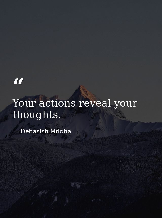 Your actions reveal your thoughts. — Debasish Mridha