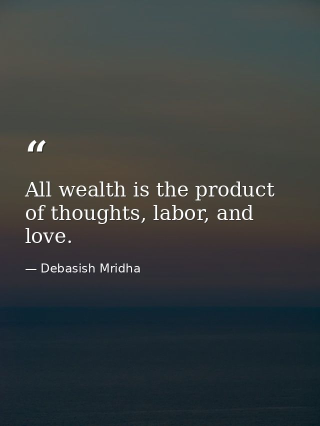 All wealth is the product of thoughts, labor, and love. — Debasish Mridha