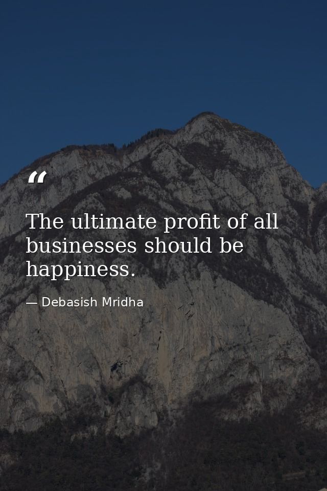 The ultimate profit of all businesses should be happiness. — Debasish Mridha