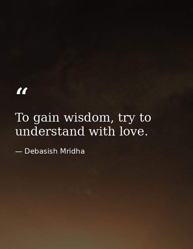 To gain wisdom, try to understand with love. — Debasish Mridha