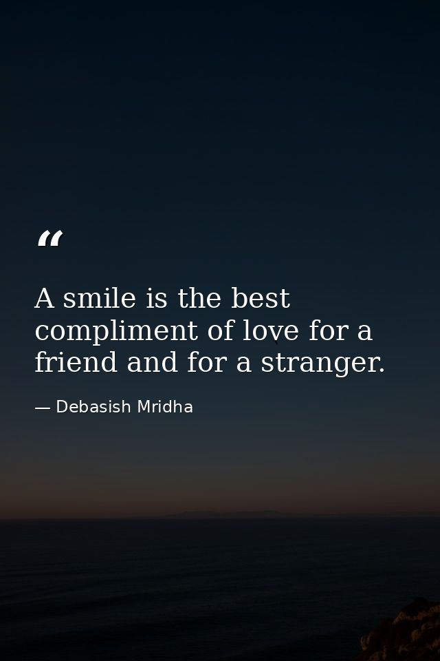 A smile is the best compliment of love for a friend and for a stranger. — Debasish Mridha