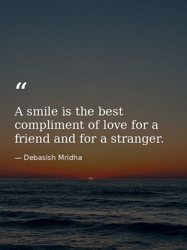 A smile is the best compliment of love for a friend and for a stranger. — Debasish Mridha