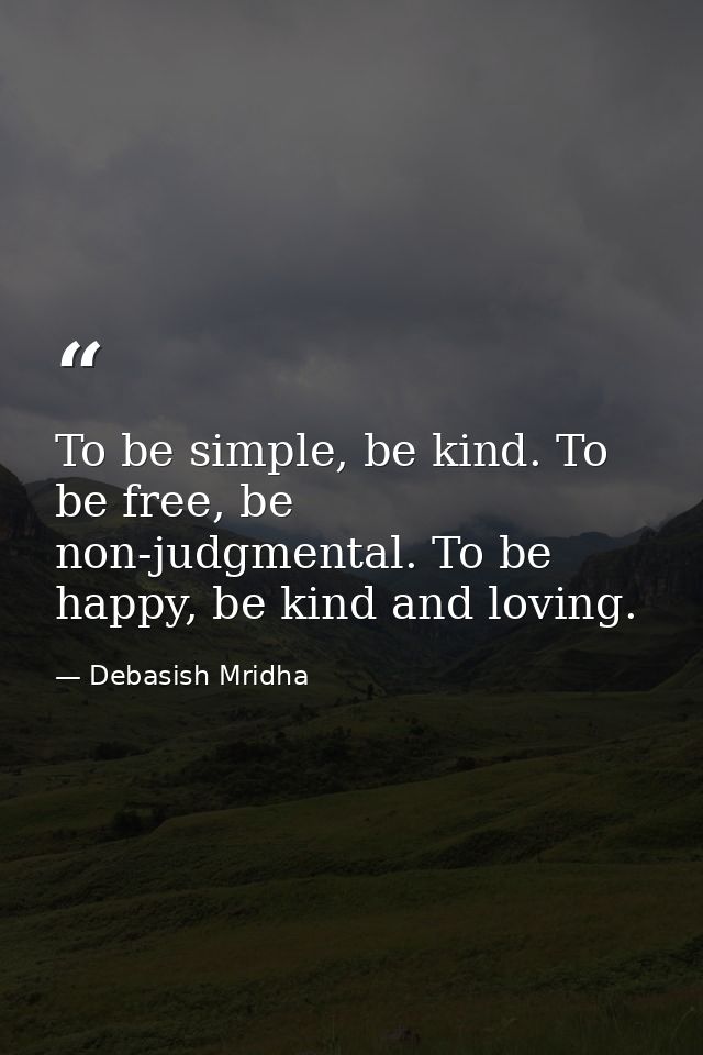 To be simple, be kind. To be free, be non-judgmental. To be happy, be kind and loving. — Debasish Mridha