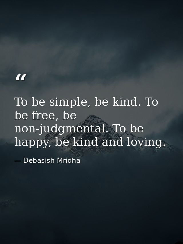 To be simple, be kind. To be free, be non-judgmental. To be happy, be kind and loving. — Debasish Mridha