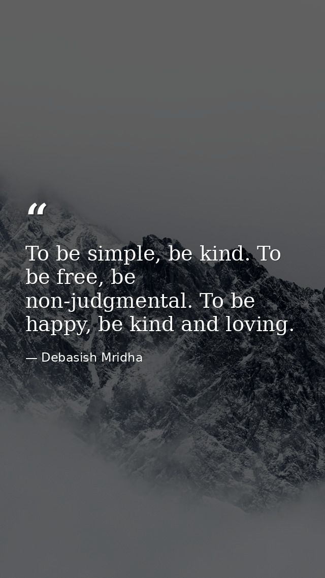 To be simple, be kind. To be free, be non-judgmental. To be happy, be kind and loving. — Debasish Mridha
