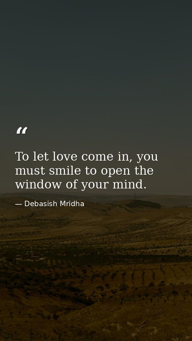 To let love come in, you must smile to open the window of your mind. — Debasish Mridha