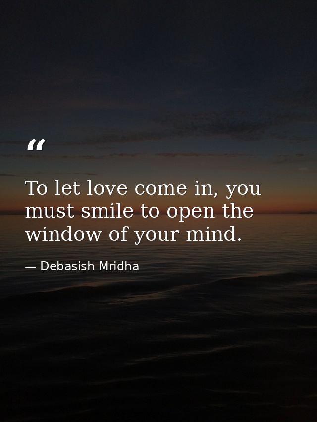 To let love come in, you must smile to open the window of your mind. — Debasish Mridha