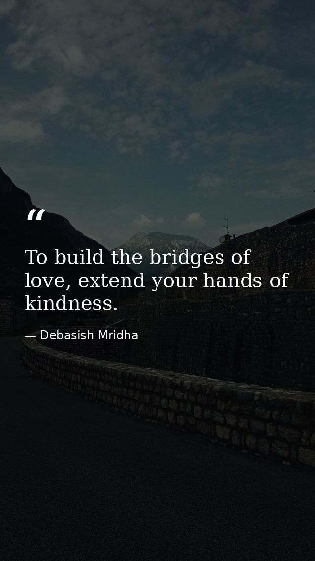 To build the bridges of love, extend your hands of kindness. — Debasish Mridha