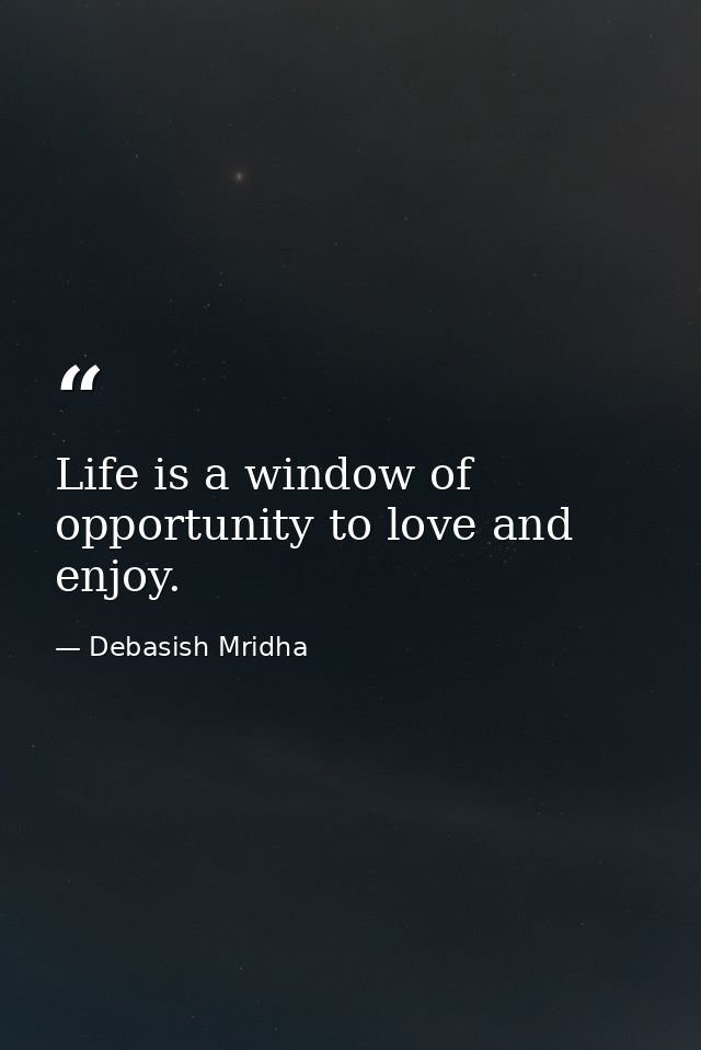 Life is a window of opportunity to love and enjoy. — Debasish Mridha