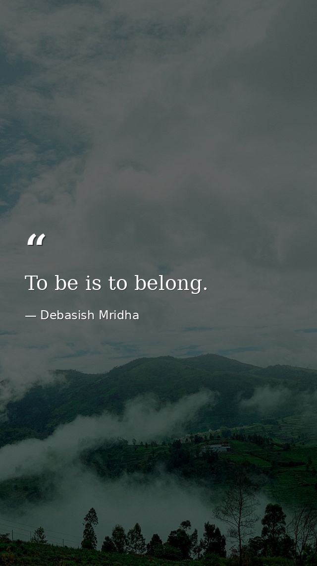 To be is to belong. — Debasish Mridha