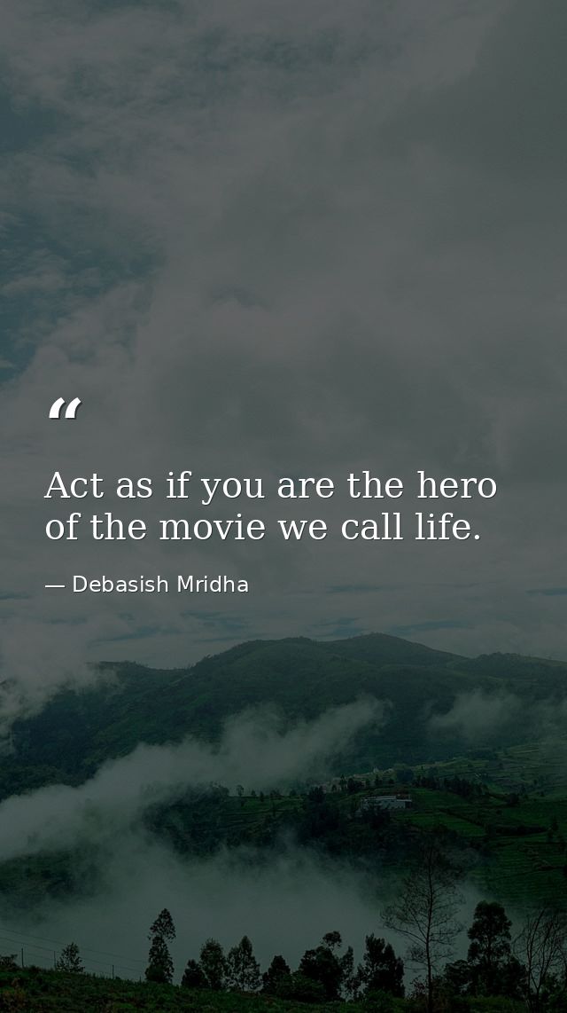 Act as if you are the hero of the movie we call life. — Debasish Mridha