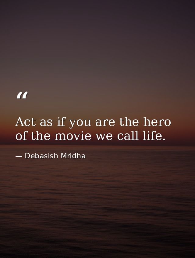 Act as if you are the hero of the movie we call life. — Debasish Mridha