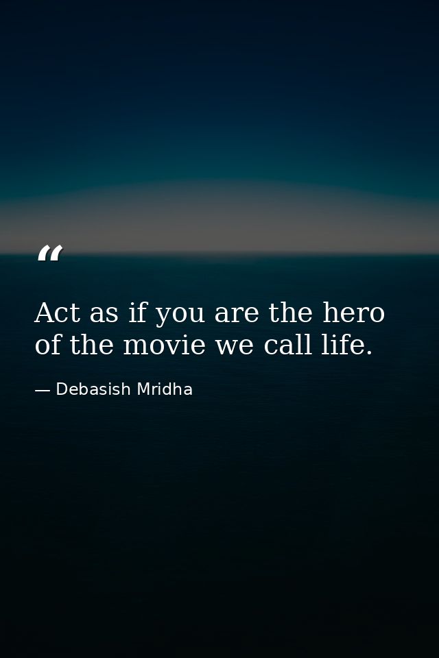 Act as if you are the hero of the movie we call life. — Debasish Mridha