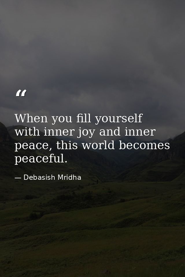 When you fill yourself with inner joy and inner peace, this world becomes peaceful. — Debasish Mridha