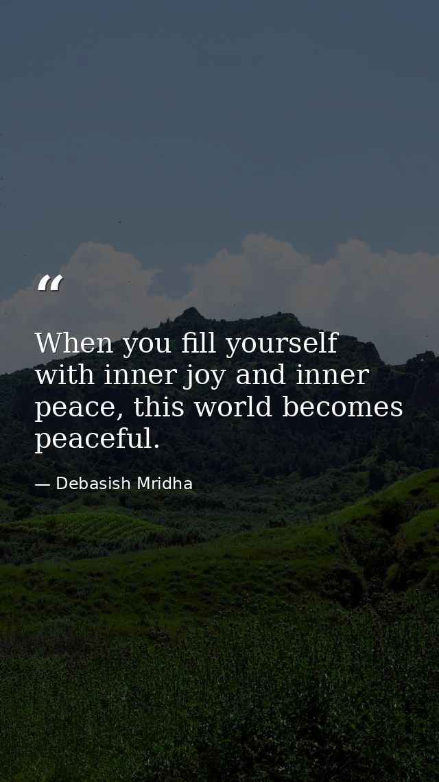 When you fill yourself with inner joy and inner peace, this world becomes peaceful. — Debasish Mridha