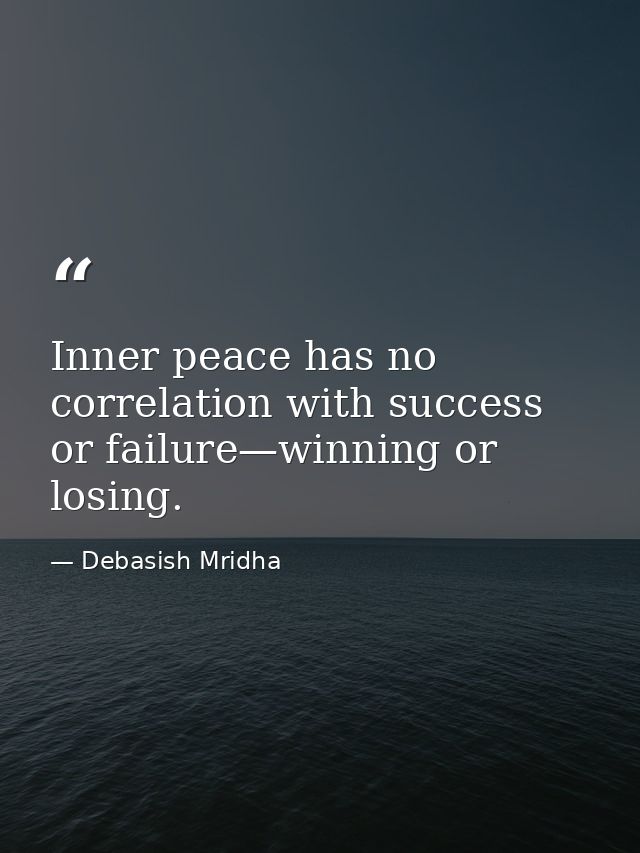 Inner peace has no correlation with success or failure—winning or losing. — Debasish Mridha