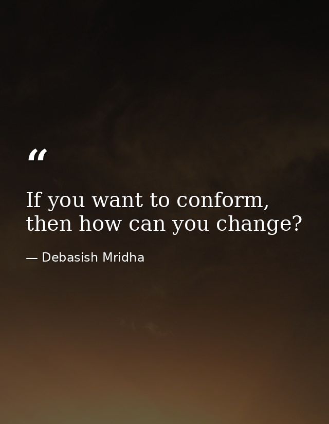 If you want to conform, then how can you change? — Debasish Mridha