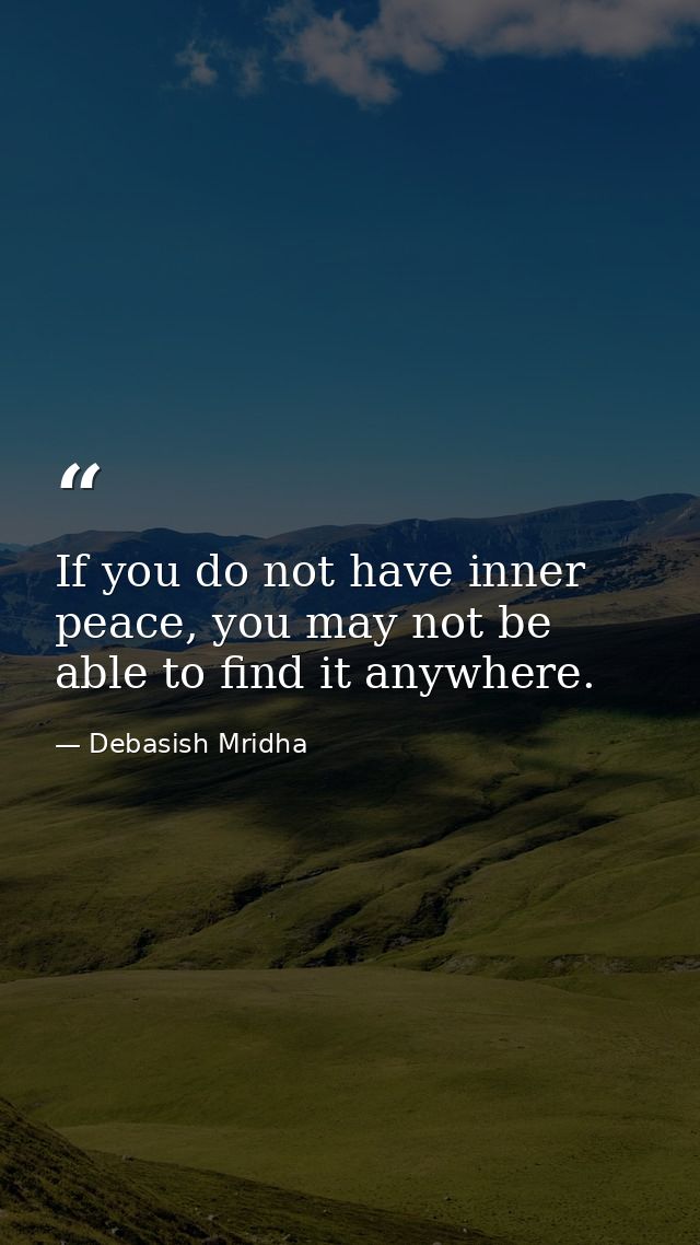 If you do not have inner peace, you may not be able to find it anywhere. — Debasish Mridha