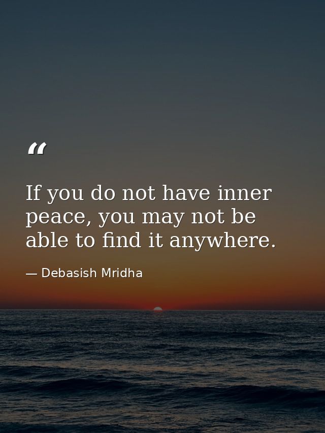 If you do not have inner peace, you may not be able to find it anywhere. — Debasish Mridha