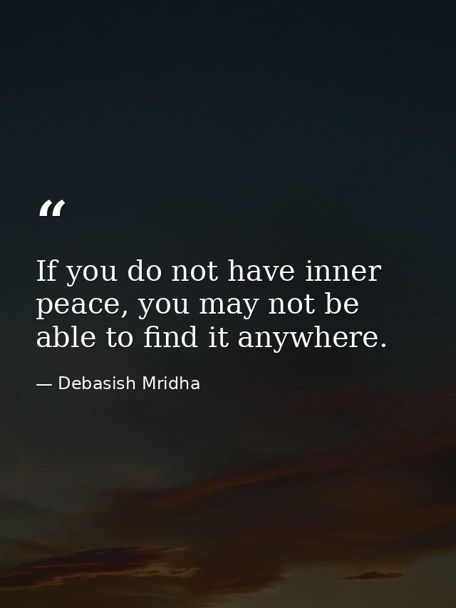 If you do not have inner peace, you may not be able to find it anywhere. — Debasish Mridha