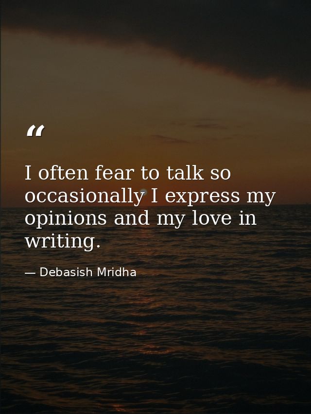 I often fear to talk so occasionally I express my opinions and my love in writing. — Debasish Mridha