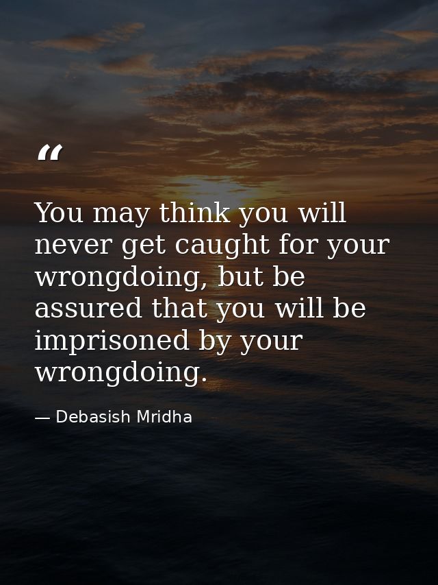 You may think you will never get caught for your wrongdoing, but be assured that you will be imprisoned by your wrongdoi — Debasish Mridha