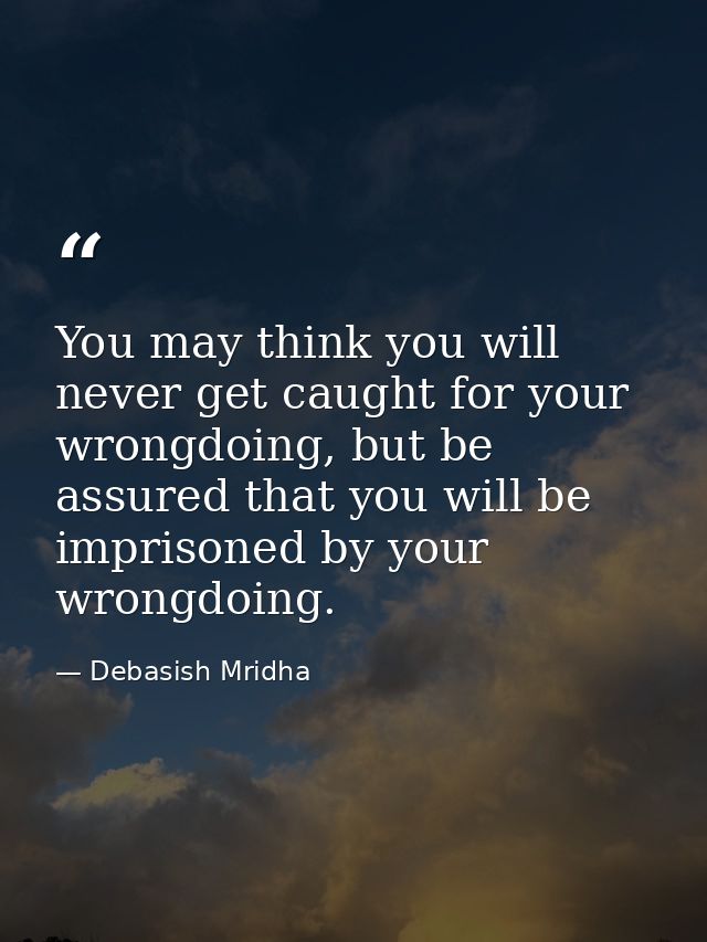 You may think you will never get caught for your wrongdoing, but be assured that you will be imprisoned by your wrongdoi — Debasish Mridha