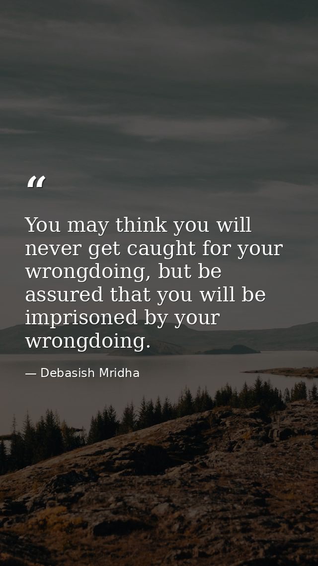 You may think you will never get caught for your wrongdoing, but be assured that you will be imprisoned by your wrongdoi — Debasish Mridha
