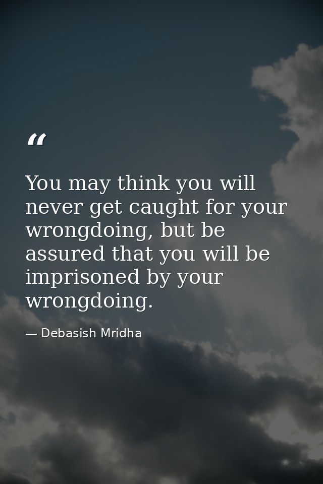You may think you will never get caught for your wrongdoing, but be assured that you will be imprisoned by your wrongdoi — Debasish Mridha