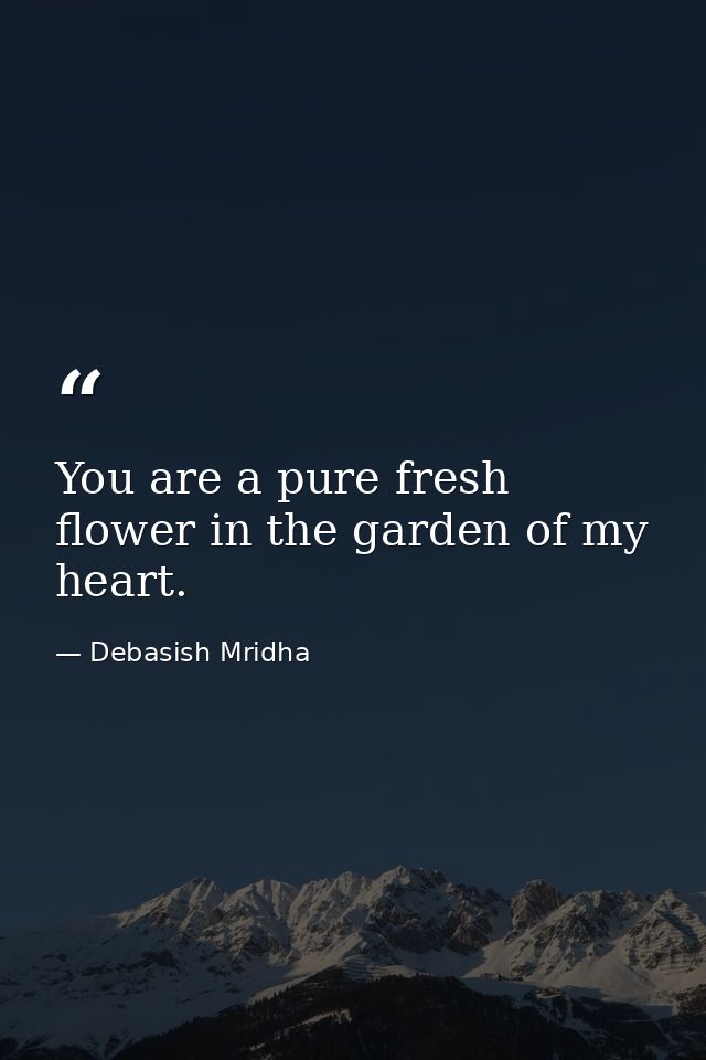 You are a pure fresh flower in the garden of my heart. — Debasish Mridha
