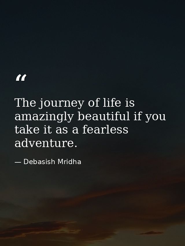 The journey of life is amazingly beautiful if you take it as a fearless adventure. — Debasish Mridha