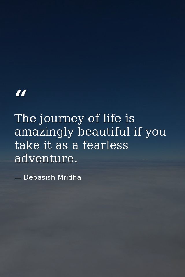 The journey of life is amazingly beautiful if you take it as a fearless adventure. — Debasish Mridha